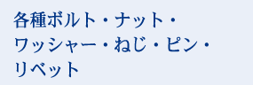 各種ボルト･ナット･ワッシャー･ねじ･ピン･リベット