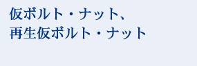 仮ボルト・ナット、再生仮ボルト・ナット